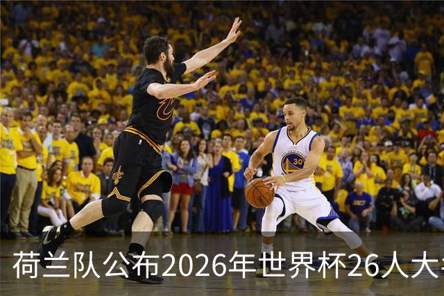 荷兰队公布2026年世界杯26人大名单